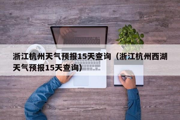 浙江杭州天气预报15天查询（浙江杭州西湖天气预报15天查询）