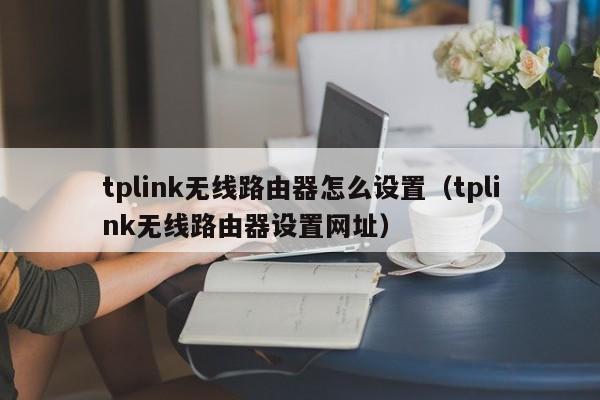 tplink无线路由器怎么设置（tplink无线路由器设置网址）