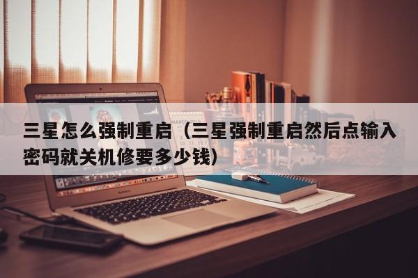 三星怎么强制重启（三星强制重启然后点输入密码就关机修要多少钱）