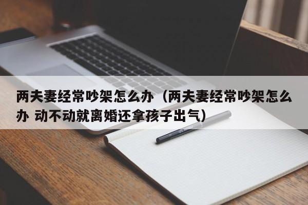 两夫妻经常吵架怎么办（两夫妻经常吵架怎么办 动不动就离婚还拿孩子出气）
