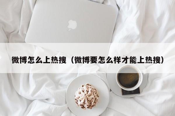 微博怎么上热搜（微博要怎么样才能上热搜）