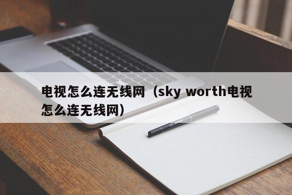 电视怎么连无线网（sky worth电视怎么连无线网）