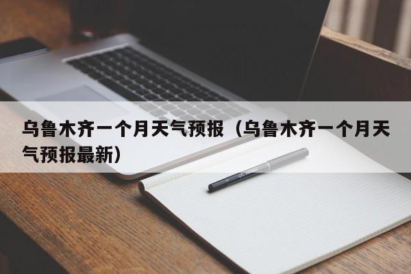 乌鲁木齐一个月天气预报（乌鲁木齐一个月天气预报最新）