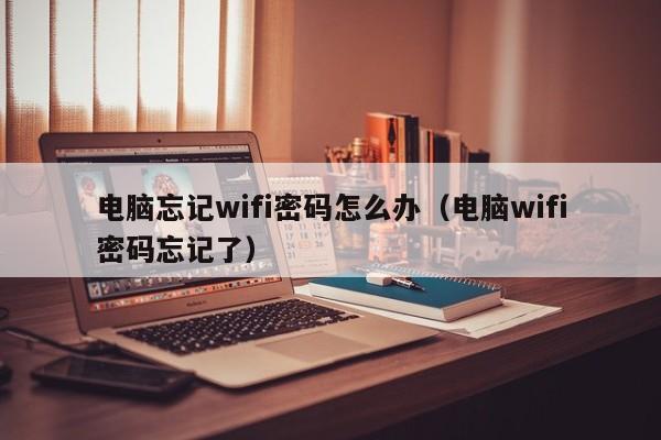 电脑忘记wifi密码怎么办（电脑wifi密码忘记了）