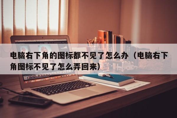 电脑右下角的图标都不见了怎么办（电脑右下角图标不见了怎么弄回来）