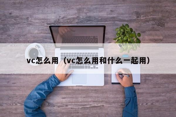 vc怎么用（vc怎么用和什么一起用）