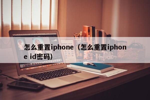 怎么重置iphone（怎么重置iphone id密码）