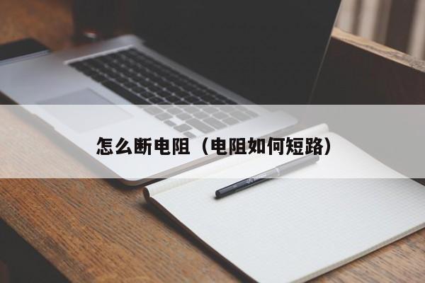 怎么断电阻（电阻如何短路）