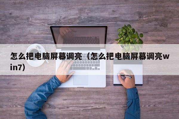 怎么把电脑屏幕调亮（怎么把电脑屏幕调亮win7）