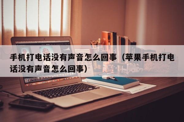 手机打电话没有声音怎么回事（苹果手机打电话没有声音怎么回事）