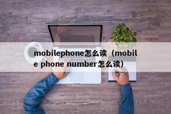 mobilephone怎么读（mobile phone number怎么读）