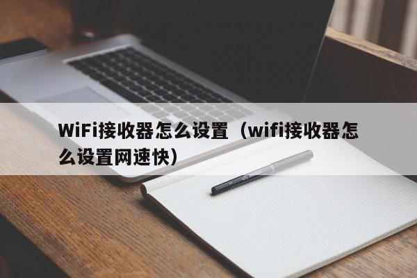 WiFi接收器怎么设置（wifi接收器怎么设置网速快）