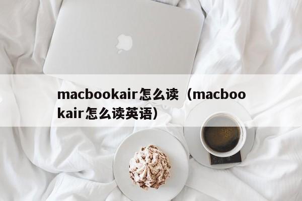 macbookair怎么读（macbookair怎么读英语）