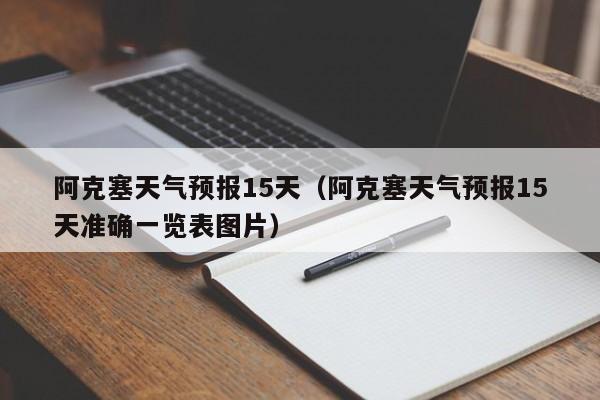 阿克塞天气预报15天（阿克塞天气预报15天准确一览表图片）