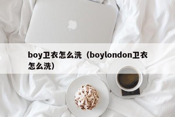 boy卫衣怎么洗（boylondon卫衣怎么洗）