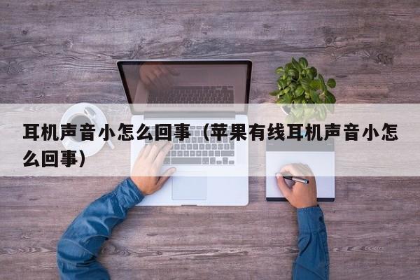 耳机声音小怎么回事（苹果有线耳机声音小怎么回事）