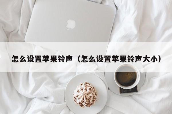 怎么设置苹果铃声（怎么设置苹果铃声大小）