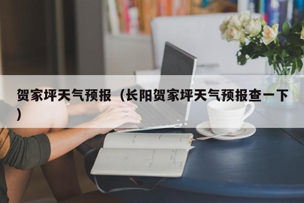 贺家坪天气预报（长阳贺家坪天气预报查一下）