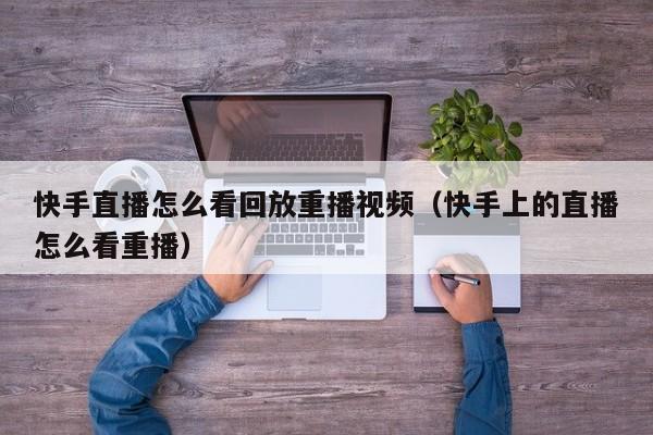 快手直播怎么看回放重播视频（快手上的直播怎么看重播）