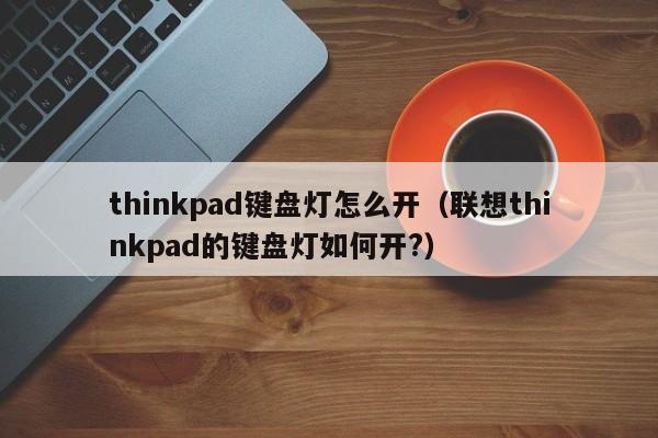 thinkpad键盘灯怎么开（联想thinkpad的键盘灯如何开?）