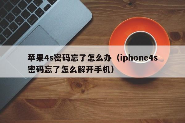 苹果4s密码忘了怎么办（iphone4s密码忘了怎么解开手机）