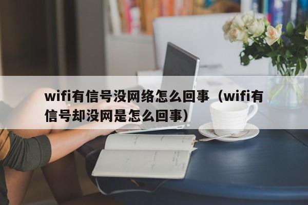 wifi有信号没网络怎么回事（wifi有信号却没网是怎么回事）