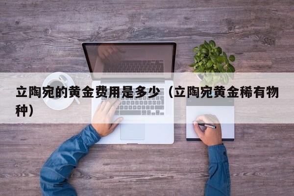 立陶宛的黄金费用是多少（立陶宛黄金稀有物种）