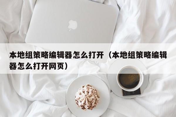 本地组策略编辑器怎么打开（本地组策略编辑器怎么打开网页）