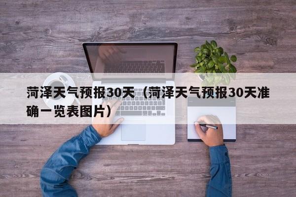 菏泽天气预报30天（菏泽天气预报30天准确一览表图片）