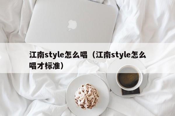 江南style怎么唱（江南style怎么唱才标准）