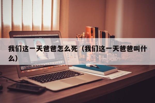 我们这一天爸爸怎么死（我们这一天爸爸叫什么）