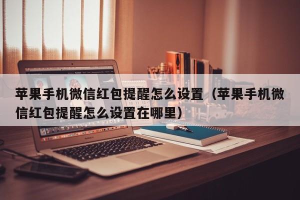 苹果手机微信红包提醒怎么设置（苹果手机微信红包提醒怎么设置在哪里）