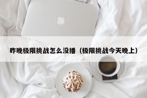 昨晚极限挑战怎么没播（极限挑战今天晚上）