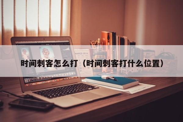 时间刺客怎么打（时间刺客打什么位置）