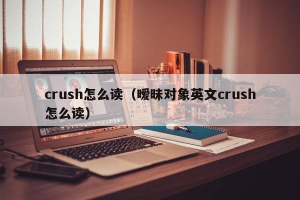 crush怎么读（暧昧对象英文crush怎么读）