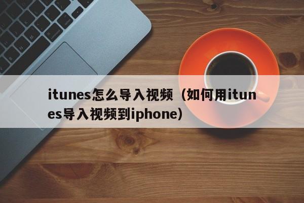 itunes怎么导入视频（如何用itunes导入视频到iphone）