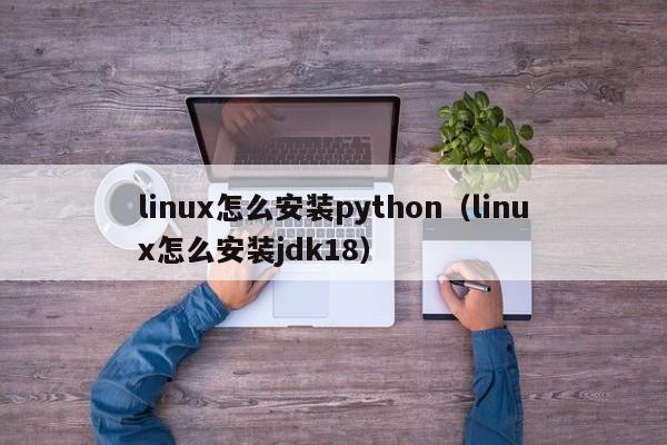 linux怎么安装python（linux怎么安装jdk18）