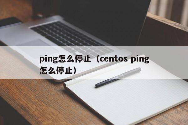 ping怎么停止（centos ping怎么停止）