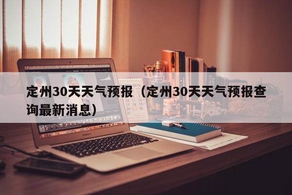 定州30天天气预报（定州30天天气预报查询最新消息）