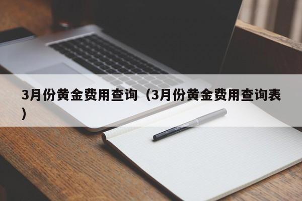 3月份黄金费用查询（3月份黄金费用查询表）