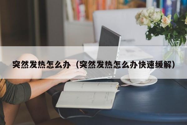 突然发热怎么办（突然发热怎么办快速缓解）