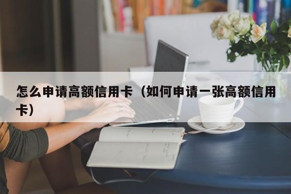 怎么申请高额信用卡（如何申请一张高额信用卡）