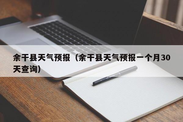 余干县天气预报（余干县天气预报一个月30天查询）