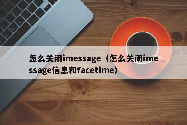 怎么关闭imessage（怎么关闭imessage信息和facetime）