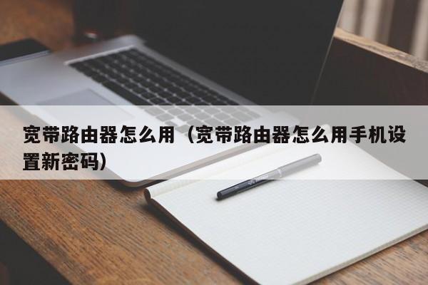 宽带路由器怎么用（宽带路由器怎么用手机设置新密码）