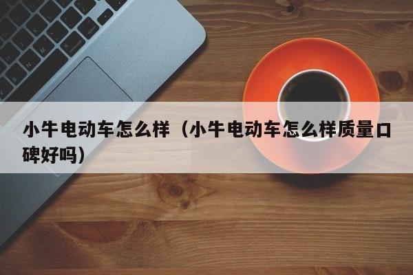 小牛电动车怎么样（小牛电动车怎么样质量口碑好吗）