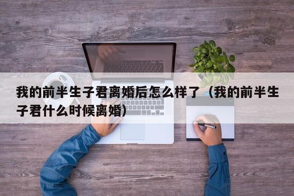 我的前半生子君离婚后怎么样了（我的前半生子君什么时候离婚）