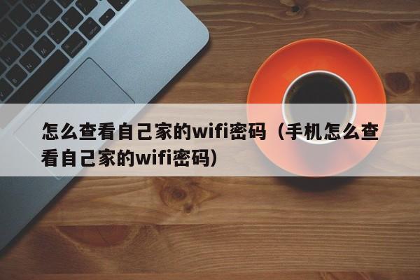 怎么查看自己家的wifi密码（手机怎么查看自己家的wifi密码）