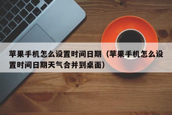 苹果手机怎么设置时间日期（苹果手机怎么设置时间日期天气合并到桌面）