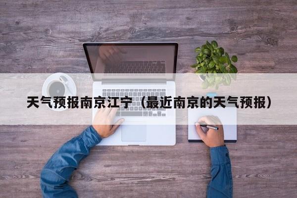 天气预报南京江宁（最近南京的天气预报）